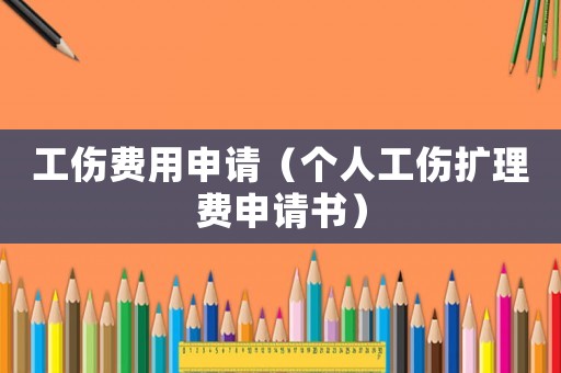 工傷費(fèi)用申請(qǐng)（個(gè)人工傷擴(kuò)理費(fèi)申請(qǐng)書）
