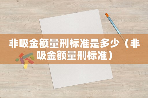 非吸金額量刑標準是多少（非吸金額量刑標準）