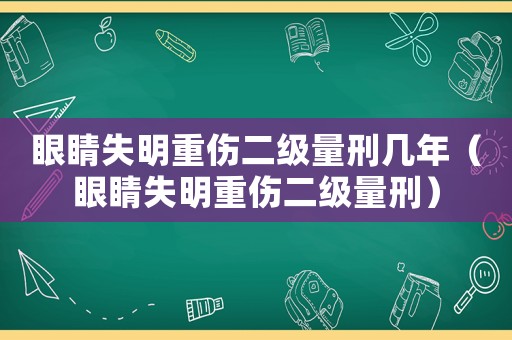 眼睛失明重傷二級(jí)量刑幾年（眼睛失明重傷二級(jí)量刑）