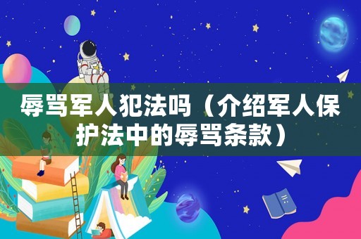 辱罵軍人犯法嗎（介紹軍人保護(hù)法中的辱罵條款）