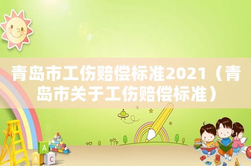 青島市工傷賠償標(biāo)準(zhǔn)2021（青島市關(guān)于工傷賠償標(biāo)準(zhǔn)）