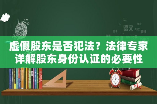 虛假股東是否犯法？法律專(zhuān)家詳解股東身份認(rèn)證的必要性