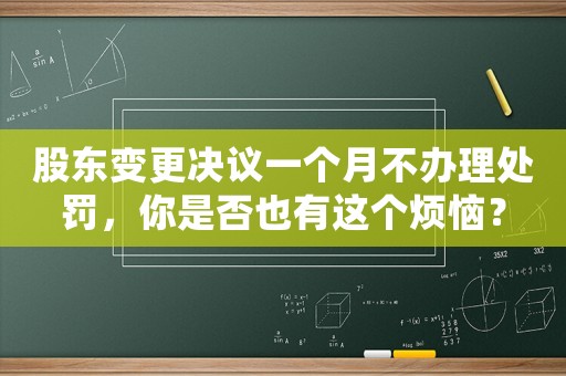 股東變更決議一個月不辦理處罰，你是否也有這個煩惱？