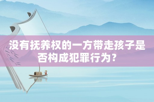 沒有撫養(yǎng)權(quán)的一方帶走孩子是否構(gòu)成犯罪行為？