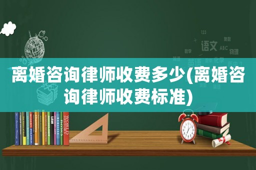 離婚咨詢律師收費多少(離婚咨詢律師收費標準)