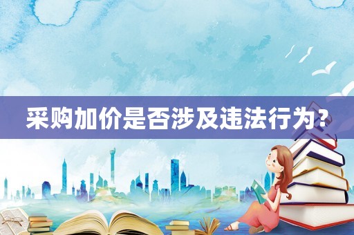 采購加價(jià)是否涉及違法行為？