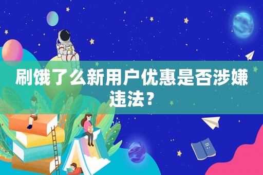 刷餓了么新用戶優(yōu)惠是否涉嫌違法？