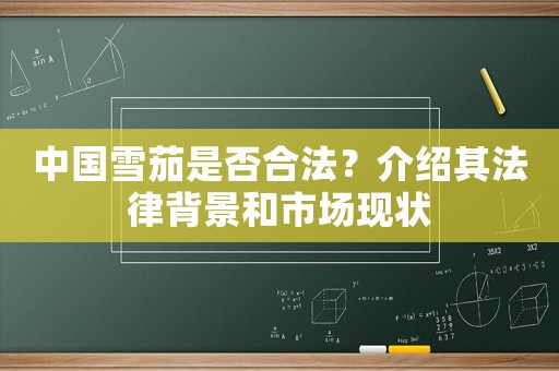 中國雪茄是否合法？介紹其法律背景和市場現(xiàn)狀