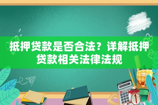 抵押貸款是否合法？詳解抵押貸款相關(guān)法律法規(guī)