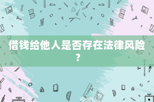 借錢給他人是否存在法律風險？