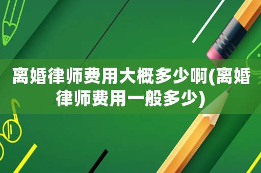 離婚律師費(fèi)用大概多少啊(離婚律師費(fèi)用一般多少)