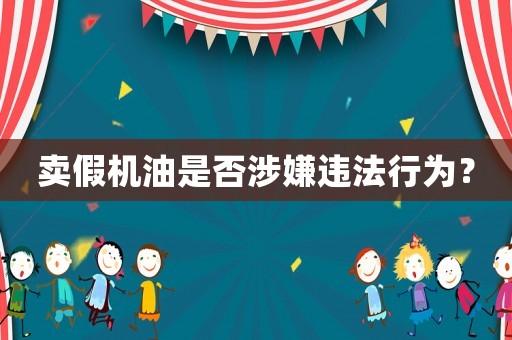 賣假機(jī)油是否涉嫌違法行為？