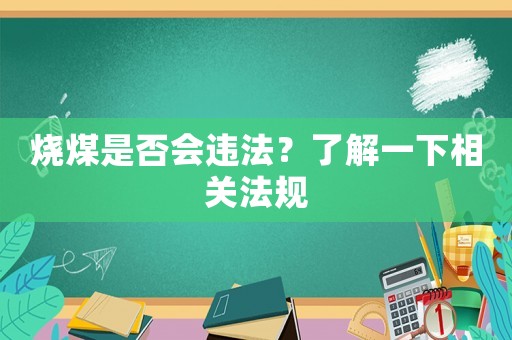 燒煤是否會違法？了解一下相關(guān)法規(guī)