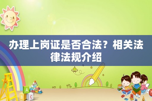 辦理上崗證是否合法？相關(guān)法律法規(guī)介紹