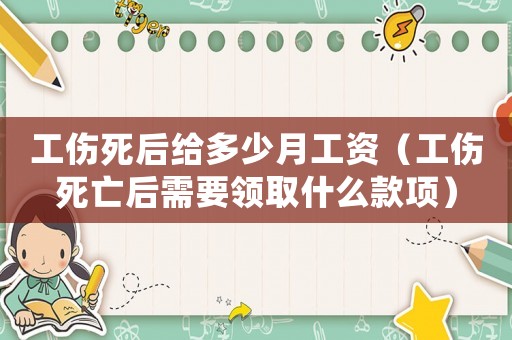 工傷死后給多少月工資（工傷死亡后需要領(lǐng)取什么款項）