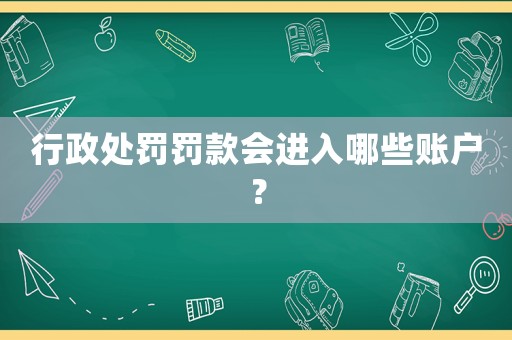 行政處罰罰款會進(jìn)入哪些賬戶？