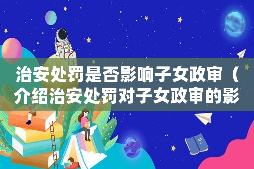 治安處罰是否影響子女政審（介紹治安處罰對子女政審的影響）