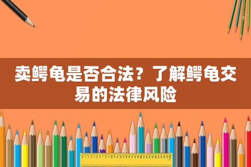 賣鱷龜是否合法？了解鱷龜交易的法律風(fēng)險(xiǎn)