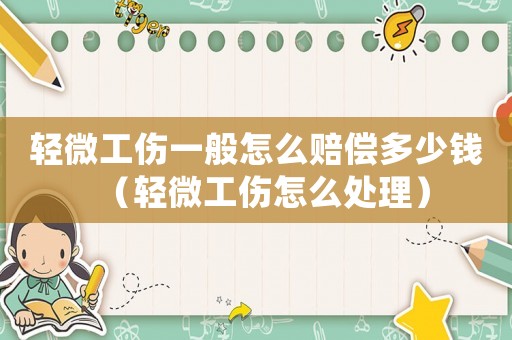 輕微工傷一般怎么賠償多少錢（輕微工傷怎么處理）