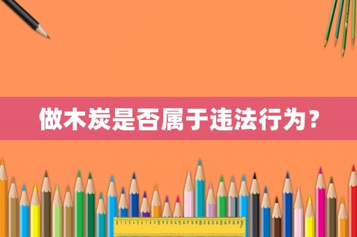 做木炭是否屬于違法行為？