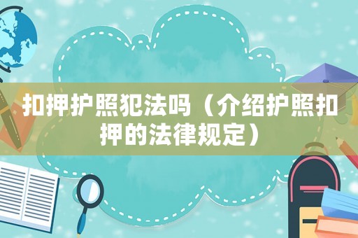 扣押護(hù)照犯法嗎（介紹護(hù)照扣押的法律規(guī)定）