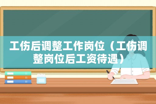 工傷后調(diào)整工作崗位（工傷調(diào)整崗位后工資待遇）