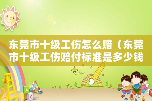 東莞市十級(jí)工傷怎么賠（東莞市十級(jí)工傷賠付標(biāo)準(zhǔn)是多少錢(qián)）