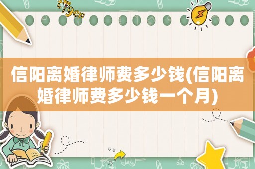 信陽離婚律師費(fèi)多少錢(信陽離婚律師費(fèi)多少錢一個(gè)月)