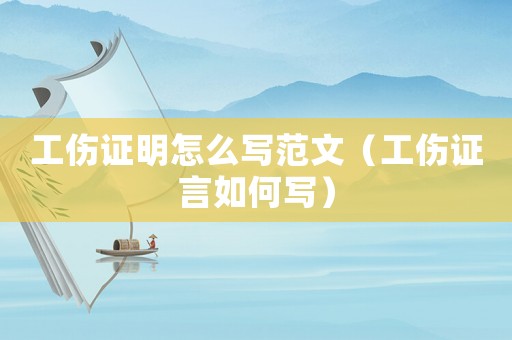 工傷證明怎么寫范文（工傷證言如何寫）