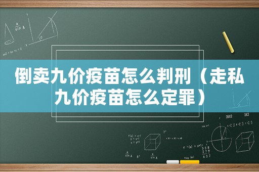 倒賣九價疫苗怎么判刑（走私九價疫苗怎么定罪）