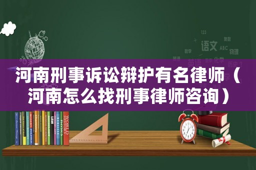 河南刑事訴訟辯護(hù)有名律師（河南怎么找刑事律師咨詢）