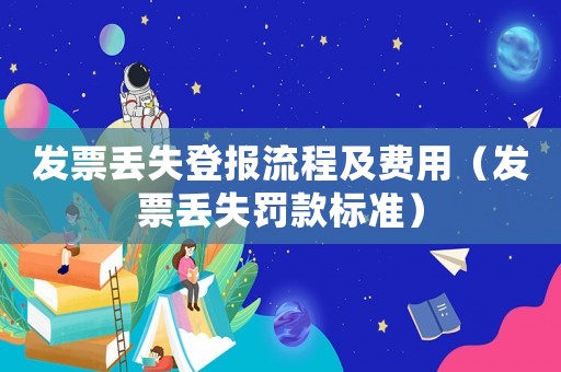 發(fā)票丟失登報流程及費用（發(fā)票丟失罰款標準）