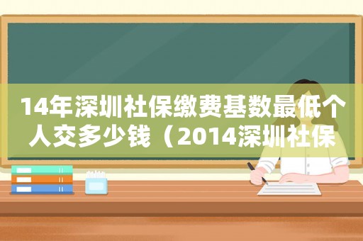 14年深圳社保繳費基數(shù)最低個人交多少錢（2014深圳社保最低標準）