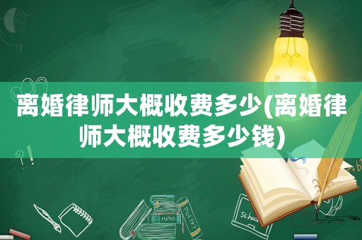 離婚律師大概收費(fèi)多少(離婚律師大概收費(fèi)多少錢)