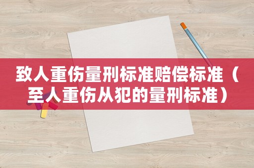 致人重傷量刑標(biāo)準(zhǔn)賠償標(biāo)準(zhǔn)（至人重傷從犯的量刑標(biāo)準(zhǔn)）