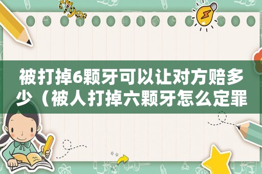 被打掉6顆牙可以讓對方賠多少（被人打掉六顆牙怎么定罪）