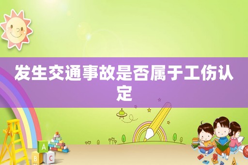 發(fā)生交通事故是否屬于工傷認(rèn)定