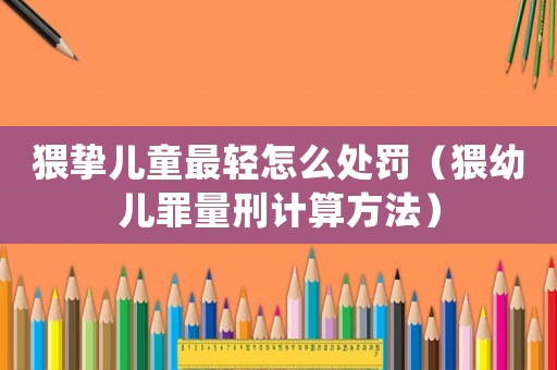 猥摯兒童最輕怎么處罰（猥幼兒罪量刑計算方法）