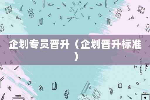 企劃專員晉升（企劃晉升標(biāo)準(zhǔn)）