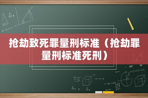 搶劫致死罪量刑標(biāo)準(zhǔn)（搶劫罪量刑標(biāo)準(zhǔn)死刑）