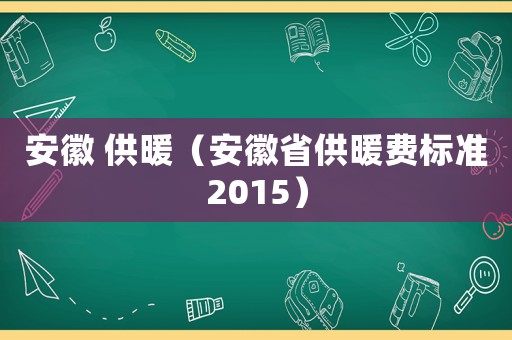 安徽 供暖（安徽省供暖費(fèi)標(biāo)準(zhǔn)2015）