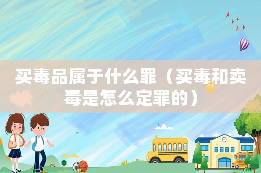 買毒品屬于什么罪（買毒和賣毒是怎么定罪的）
