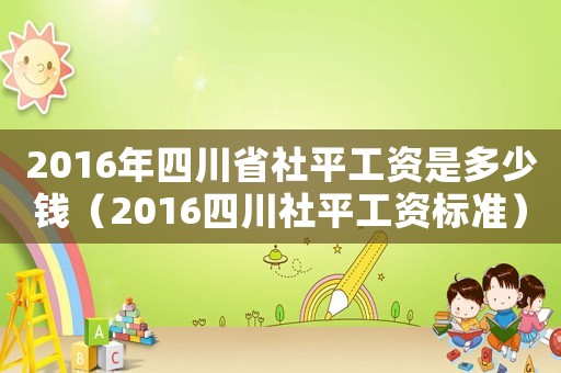2016年四川省社平工資是多少錢(qián)（2016四川社平工資標(biāo)準(zhǔn)）