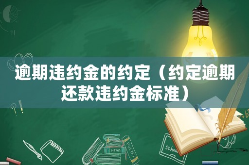 逾期違約金的約定（約定逾期還款違約金標(biāo)準(zhǔn)）