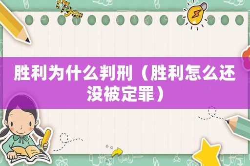 勝利為什么判刑（勝利怎么還沒被定罪）