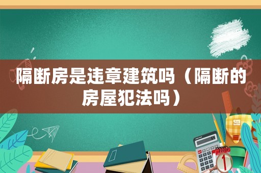 隔斷房是違章建筑嗎（隔斷的房屋犯法嗎）