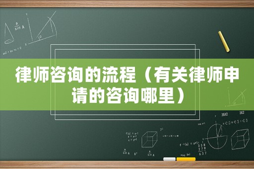 律師咨詢的流程（有關(guān)律師申請的咨詢哪里）