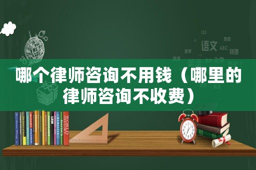 哪個(gè)律師咨詢不用錢（哪里的律師咨詢不收費(fèi)）