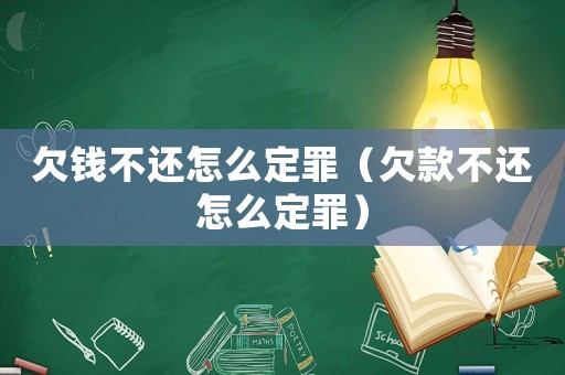 欠錢不還怎么定罪（欠款不還怎么定罪）