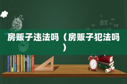 房販子違法嗎（房販子犯法嗎）